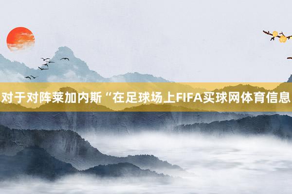 对于对阵莱加内斯“在足球场上FIFA买球网体育信息