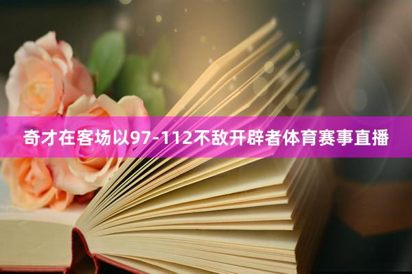 奇才在客场以97-112不敌开辟者体育赛事直播