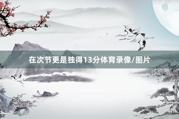 在次节更是独得13分体育录像/图片