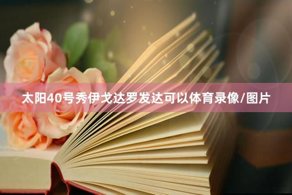 太阳40号秀伊戈达罗发达可以体育录像/图片