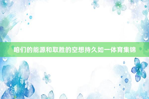 咱们的能源和取胜的空想持久如一体育集锦