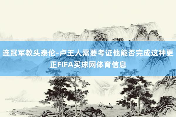 连冠军教头泰伦-卢王人需要考证他能否完成这种更正FIFA买球网体育信息