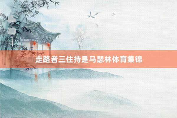 走路者三住持是马瑟林体育集锦
