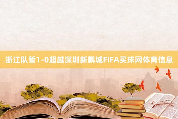 浙江队暂1-0超越深圳新鹏城FIFA买球网体育信息