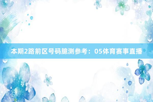 本期2路前区号码臆测参考：05体育赛事直播