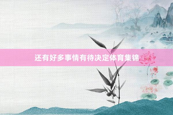 还有好多事情有待决定体育集锦