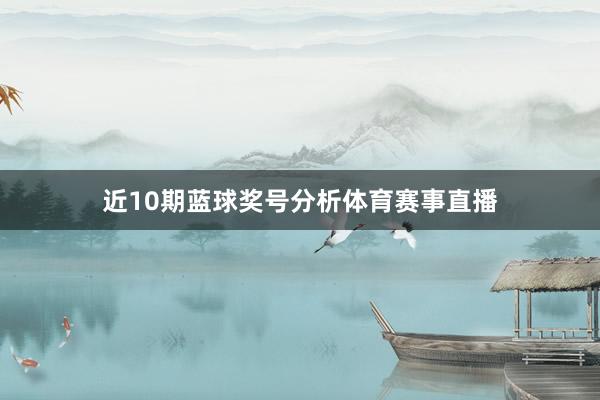 近10期蓝球奖号分析体育赛事直播