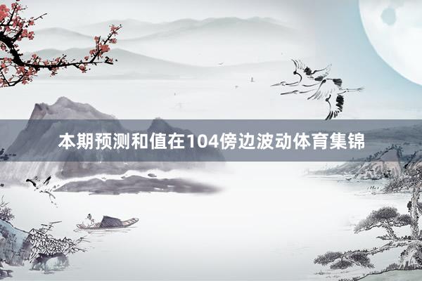 本期预测和值在104傍边波动体育集锦