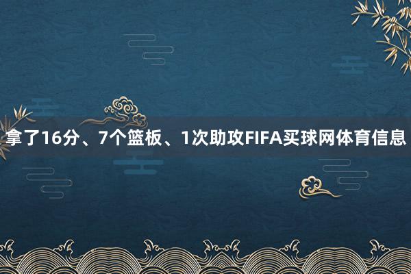 拿了16分、7个篮板、1次助攻FIFA买球网体育信息