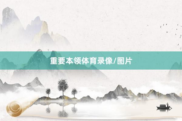 重要本领体育录像/图片