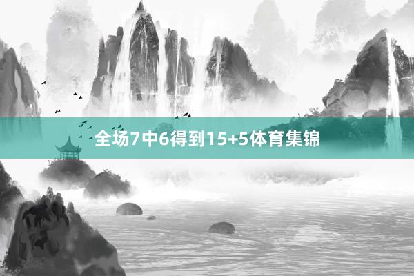 全场7中6得到15+5体育集锦