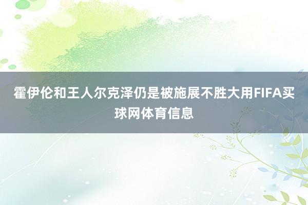 霍伊伦和王人尔克泽仍是被施展不胜大用FIFA买球网体育信息