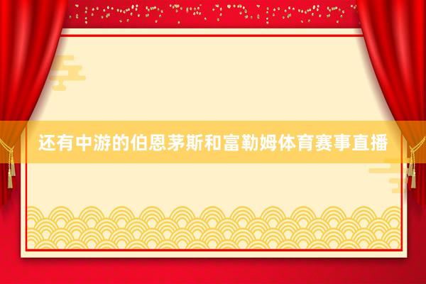 还有中游的伯恩茅斯和富勒姆体育赛事直播