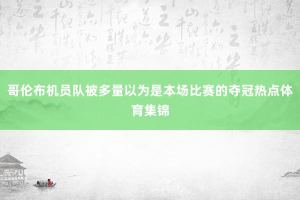 哥伦布机员队被多量以为是本场比赛的夺冠热点体育集锦