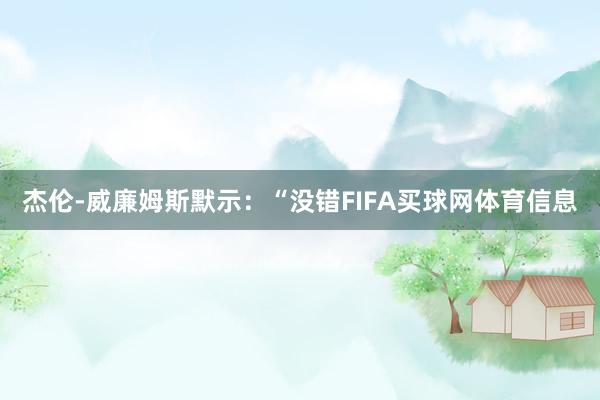 杰伦-威廉姆斯默示：“没错FIFA买球网体育信息