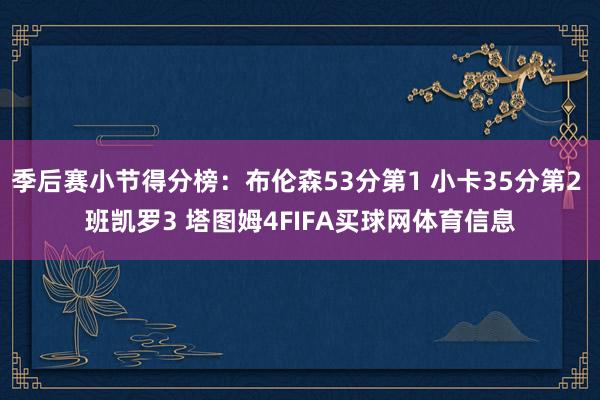季后赛小节得分榜:布伦森53分第1 小卡35分第2 班凯罗3 塔图姆4FIFA买球网体育信息