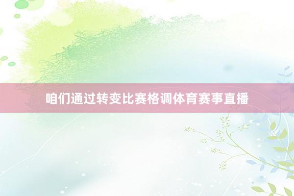 咱们通过转变比赛格调体育赛事直播