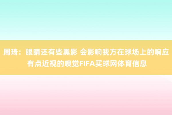 周琦：眼睛还有些黑影 会影响我方在球场上的响应 有点近视的嗅觉FIFA买球网体育信息