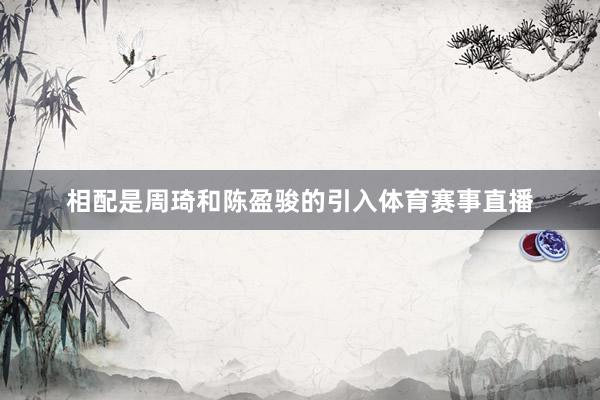 相配是周琦和陈盈骏的引入体育赛事直播