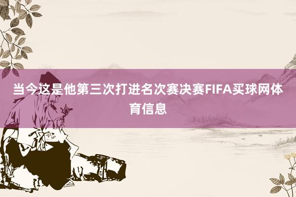 当今这是他第三次打进名次赛决赛FIFA买球网体育信息