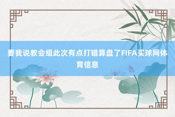 要我说教会组此次有点打错算盘了FIFA买球网体育信息