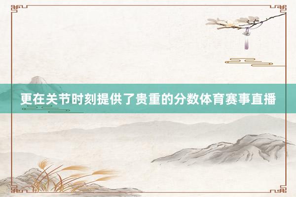 更在关节时刻提供了贵重的分数体育赛事直播