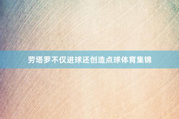 劳塔罗不仅进球还创造点球体育集锦