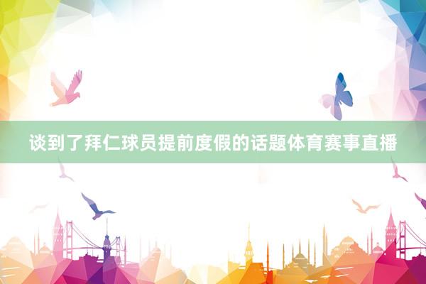 谈到了拜仁球员提前度假的话题体育赛事直播