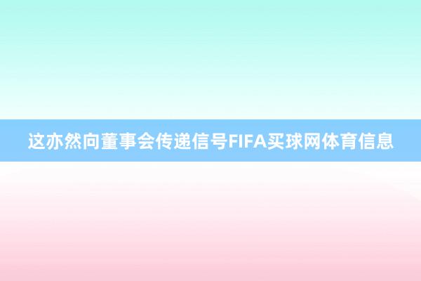 这亦然向董事会传递信号FIFA买球网体育信息