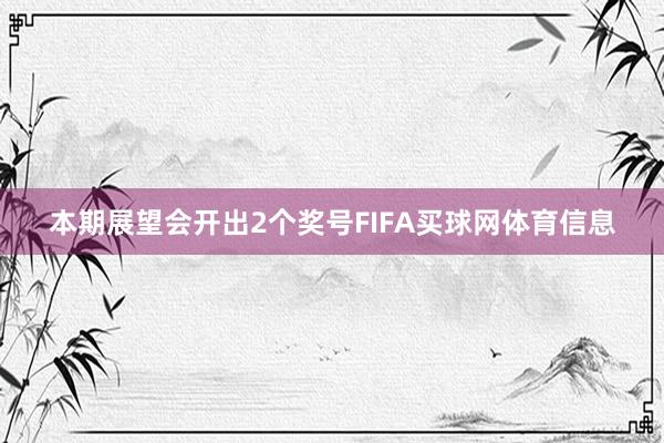 本期展望会开出2个奖号FIFA买球网体育信息