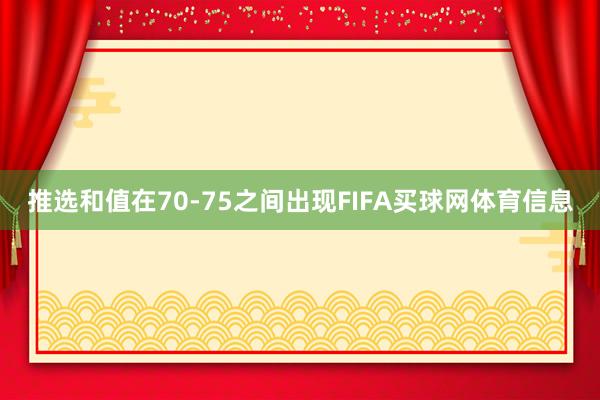推选和值在70-75之间出现FIFA买球网体育信息