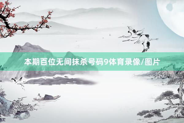 本期百位无间抹杀号码9体育录像/图片