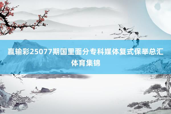 赢输彩25077期国里面分专科媒体复式保举总汇体育集锦