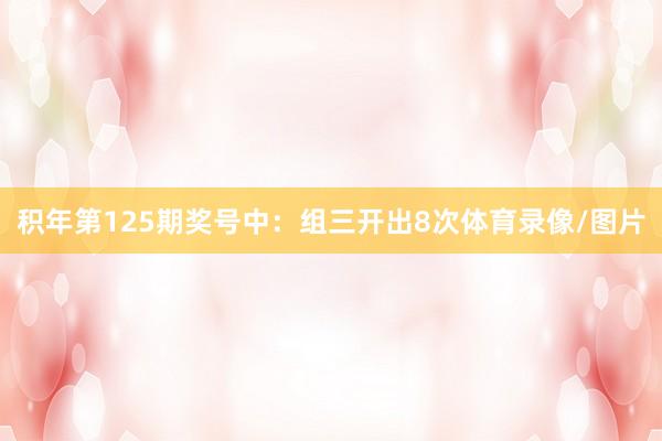 积年第125期奖号中：组三开出8次体育录像/图片