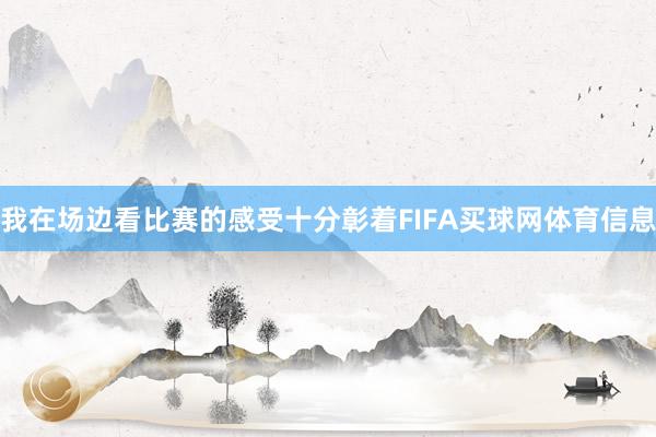 我在场边看比赛的感受十分彰着FIFA买球网体育信息