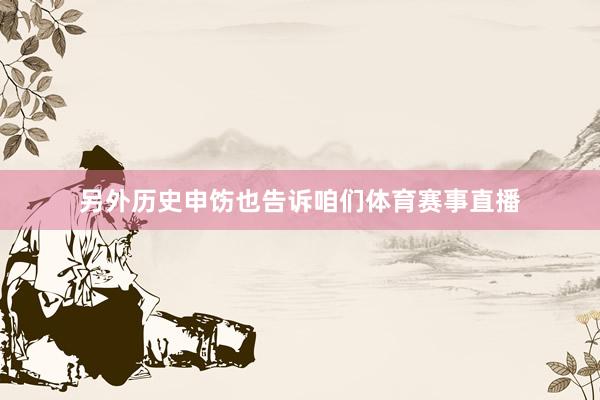 另外历史申饬也告诉咱们体育赛事直播