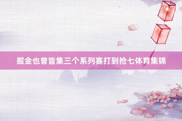 掘金也曾皆集三个系列赛打到抢七体育集锦