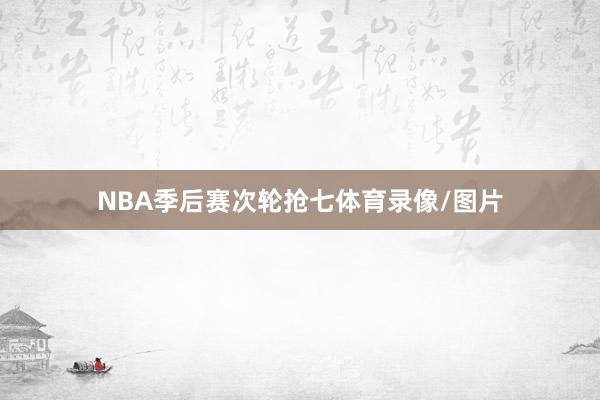 NBA季后赛次轮抢七体育录像/图片