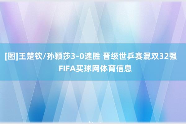 [图]王楚钦/孙颖莎3-0速胜 晋级世乒赛混双32强    FIFA买球网体育信息