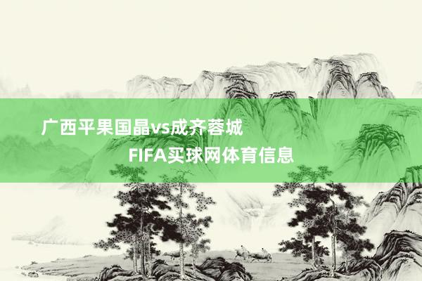 广西平果国晶vs成齐蓉城                            FIFA买球网体育信息