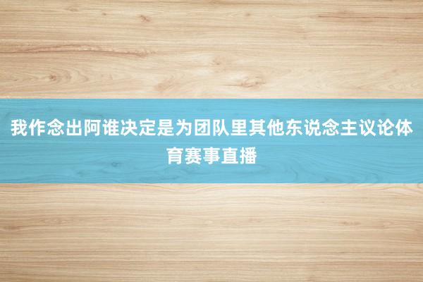 我作念出阿谁决定是为团队里其他东说念主议论体育赛事直播
