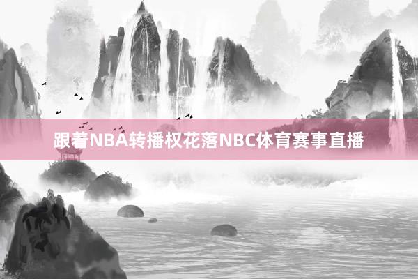 跟着NBA转播权花落NBC体育赛事直播