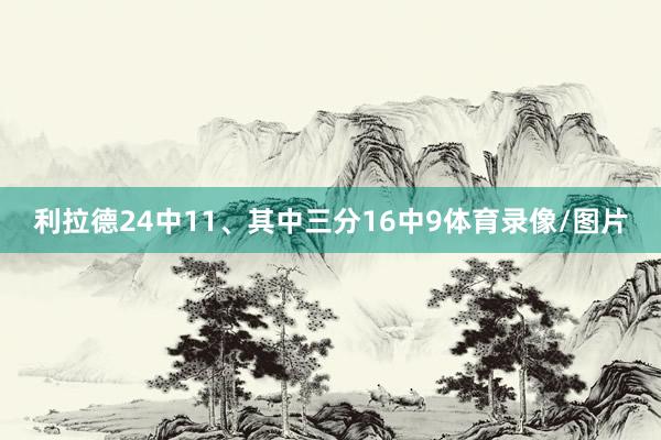 利拉德24中11、其中三分16中9体育录像/图片