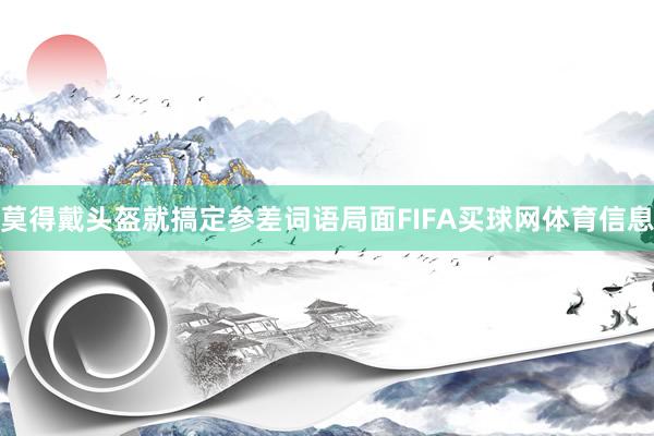 莫得戴头盔就搞定参差词语局面FIFA买球网体育信息