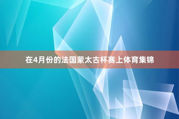 在4月份的法国蒙太古杯赛上体育集锦