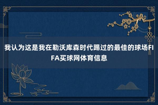 我认为这是我在勒沃库森时代踢过的最佳的球场FIFA买球网体育信息