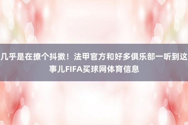 几乎是在撩个抖擞！法甲官方和好多俱乐部一听到这事儿FIFA买球网体育信息