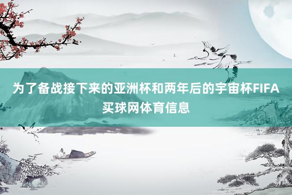 为了备战接下来的亚洲杯和两年后的宇宙杯FIFA买球网体育信息