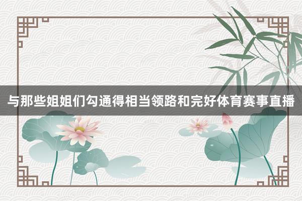 与那些姐姐们勾通得相当领路和完好体育赛事直播