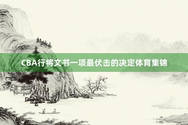 CBA行将文书一项最伏击的决定体育集锦